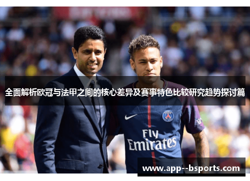 全面解析欧冠与法甲之间的核心差异及赛事特色比较研究趋势探讨篇 全面解析欧冠与法甲之间的核心差异及赛事特色比较研究趋势探讨篇