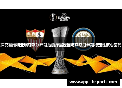 探究塞维利亚屡夺欧联杯背后的深层原因与其夺冠长期稳定性核心密码 探究塞维利亚屡夺欧联杯背后的深层原因与其夺冠长期稳定性核心密码