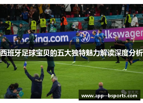 西班牙足球宝贝的五大独特魅力解读深度分析