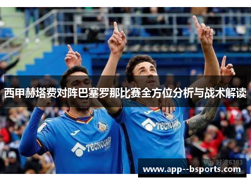 西甲赫塔费对阵巴塞罗那比赛全方位分析与战术解读