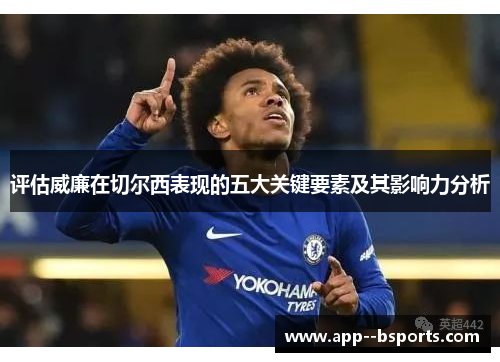 评估威廉在切尔西表现的五大关键要素及其影响力分析