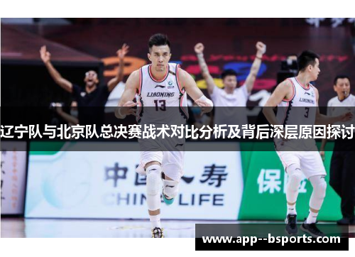 辽宁队与北京队总决赛战术对比分析及背后深层原因探讨 辽宁队与北京队总决赛战术对比分析及背后深层原因探讨
