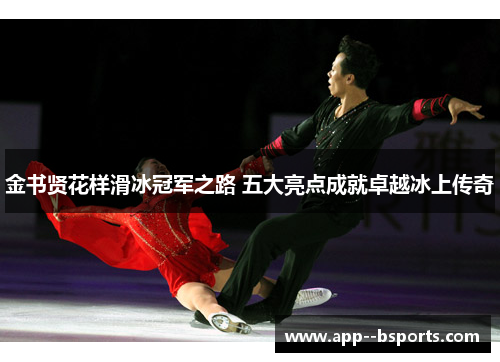 金书贤花样滑冰冠军之路 五大亮点成就卓越冰上传奇