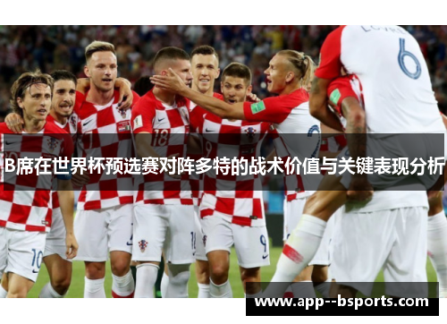 B席在世界杯预选赛对阵多特的战术价值与关键表现分析 B席在世界杯预选赛对阵多特的战术价值与关键表现分析