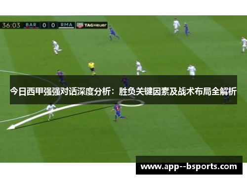 今日西甲强强对话深度分析：胜负关键因素及战术布局全解析