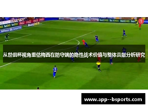 从世俱杯视角重估梅西在防守端的隐性战术价值与整体贡献分析研究