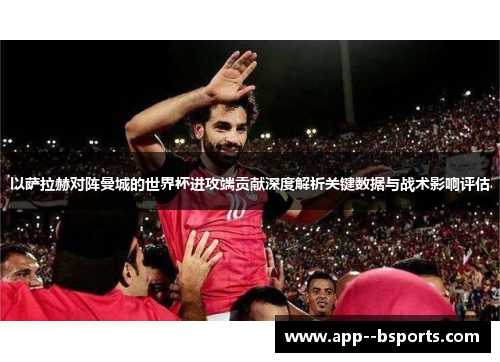 以萨拉赫对阵曼城的世界杯进攻端贡献深度解析关键数据与战术影响评估