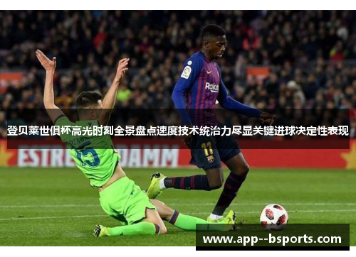 登贝莱世俱杯高光时刻全景盘点速度技术统治力尽显关键进球决定性表现