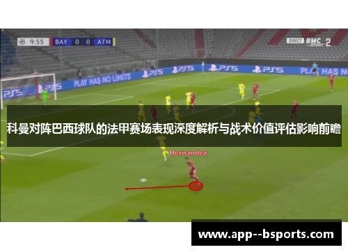 科曼对阵巴西球队的法甲赛场表现深度解析与战术价值评估影响前瞻 科曼对阵巴西球队的法甲赛场表现深度解析与战术价值评估影响前瞻