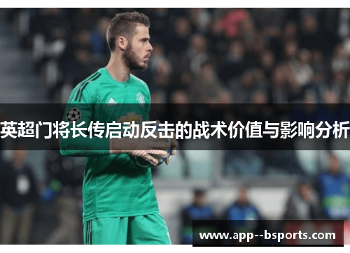英超门将长传启动反击的战术价值与影响分析 英超门将长传启动反击的战术价值与影响分析