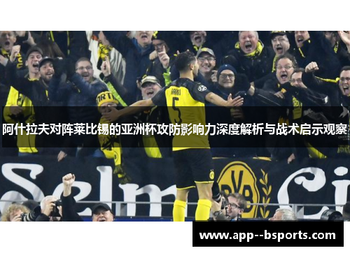 阿什拉夫对阵莱比锡的亚洲杯攻防影响力深度解析与战术启示观察 阿什拉夫对阵莱比锡的亚洲杯攻防影响力深度解析与战术启示观察