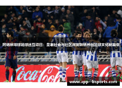 阿诺埃塔球场球迷互动日：皇家社会与社区深度联结共创足球文化新篇章