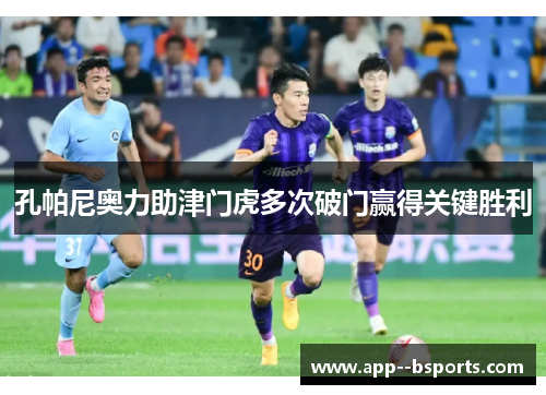 孔帕尼奥力助津门虎多次破门赢得关键胜利