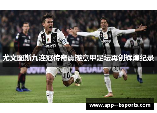 尤文图斯九连冠传奇震撼意甲足坛再创辉煌纪录 尤文图斯九连冠传奇震撼意甲足坛再创辉煌纪录