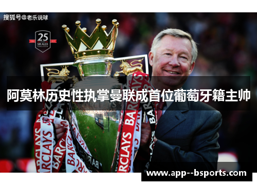 阿莫林历史性执掌曼联成首位葡萄牙籍主帅