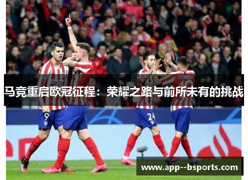 马竞重启欧冠征程：荣耀之路与前所未有的挑战