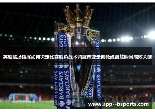 英超临场指挥如何决定比赛胜负战术调度改变走向教练智慧瞬间成败关键