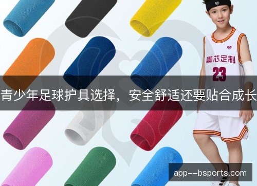 青少年足球护具选择，安全舒适还要贴合成长
